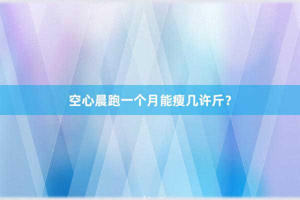 空心晨跑一个月能瘦几许斤？