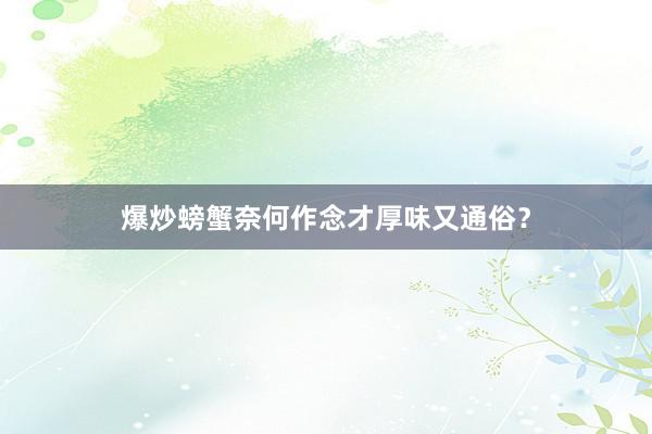 爆炒螃蟹奈何作念才厚味又通俗？