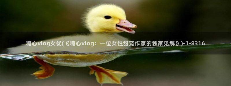 糖心vlog可靠吗：糖心vlog女优(《糖心vlog：一位女性甜宠作家的独家见解》)