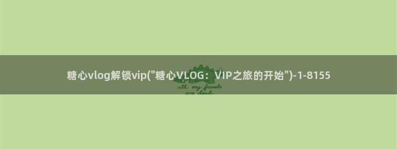 最新糖心vlog官网：糖心vlog解锁vip(\