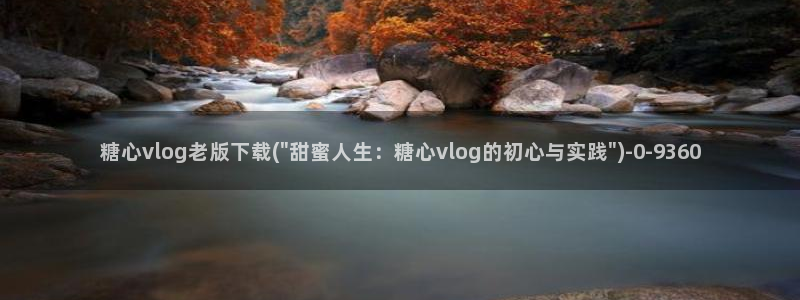 糖心vlog老版下载：糖心vlog老版下载(\