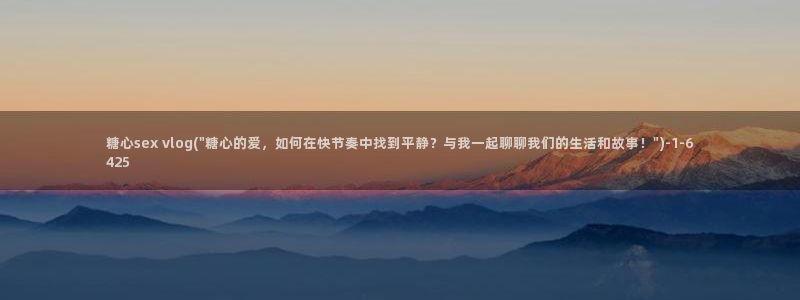 糖心vlog 姐姐：糖心sex vlog(\